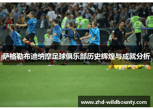 萨格勒布迪纳摩足球俱乐部历史辉煌与成就分析