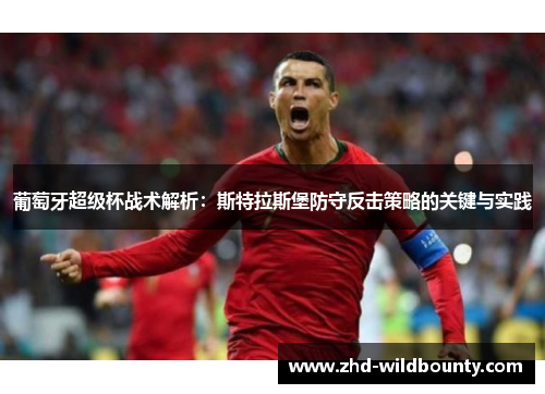 葡萄牙超级杯战术解析:斯特拉斯堡防守反击策略的关键与实践 葡萄牙超级杯战术解析:斯特拉斯堡防守反击策略的关键与实践