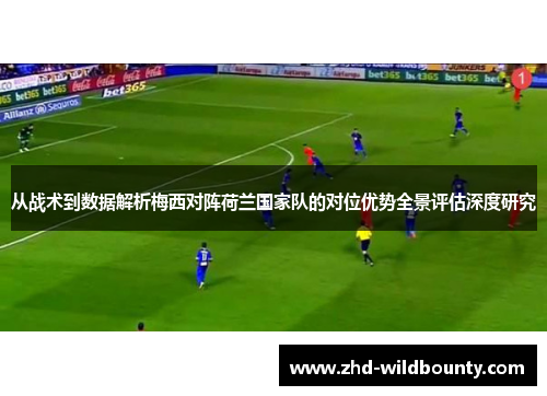 从战术到数据解析梅西对阵荷兰国家队的对位优势全景评估深度研究