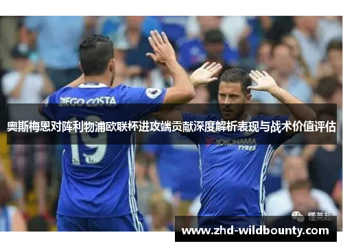 奥斯梅恩对阵利物浦欧联杯进攻端贡献深度解析表现与战术价值评估
