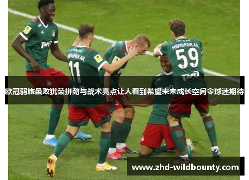 欧冠弱旅虽败犹荣拼劲与战术亮点让人看到希望未来成长空间令球迷期待 欧冠弱旅虽败犹荣拼劲与战术亮点让人看到希望未来成长空间令球迷期待