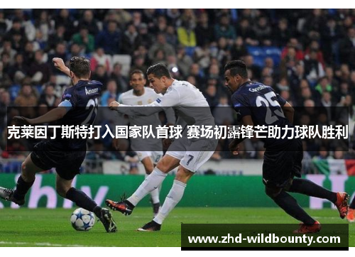 克莱因丁斯特打入国家队首球 赛场初露锋芒助力球队胜利 克莱因丁斯特打入国家队首球 赛场初露锋芒助力球队胜利