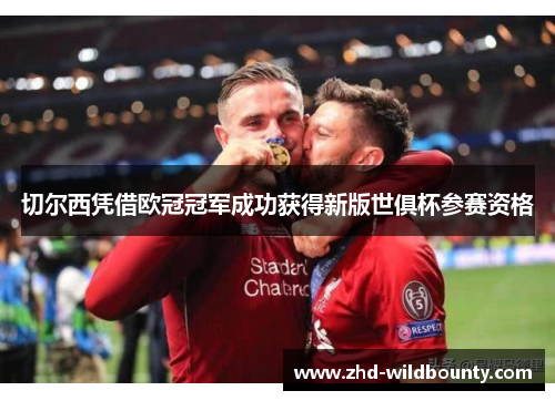切尔西凭借欧冠冠军成功获得新版世俱杯参赛资格 切尔西凭借欧冠冠军成功获得新版世俱杯参赛资格