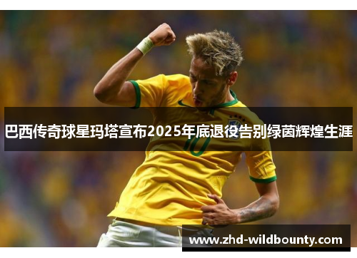 巴西传奇球星玛塔宣布2025年底退役告别绿茵辉煌生涯 巴西传奇球星玛塔宣布2025年底退役告别绿茵辉煌生涯