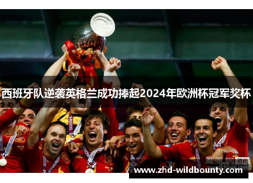 西班牙队逆袭英格兰成功捧起2024年欧洲杯冠军奖杯 西班牙队逆袭英格兰成功捧起2024年欧洲杯冠军奖杯