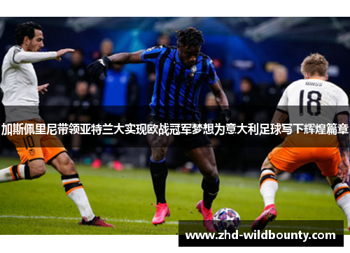 加斯佩里尼带领亚特兰大实现欧战冠军梦想为意大利足球写下辉煌篇章