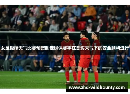 女足极端天气比赛预案制定确保赛事在恶劣天气下的安全顺利进行