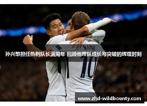 孙兴慜担任热刺队长满周年 回顾他带队成长与突破的辉煌时刻