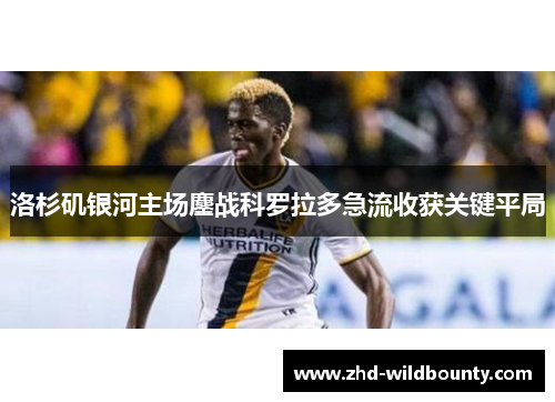 洛杉矶银河主场鏖战科罗拉多急流收获关键平局