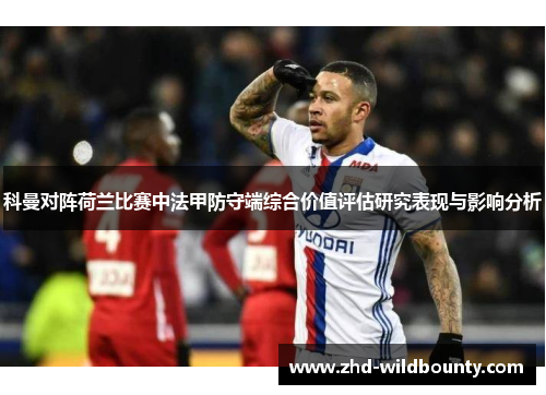 科曼对阵荷兰比赛中法甲防守端综合价值评估研究表现与影响分析 科曼对阵荷兰比赛中法甲防守端综合价值评估研究表现与影响分析