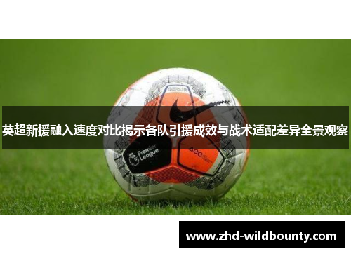 英超新援融入速度对比揭示各队引援成效与战术适配差异全景观察 英超新援融入速度对比揭示各队引援成效与战术适配差异全景观察