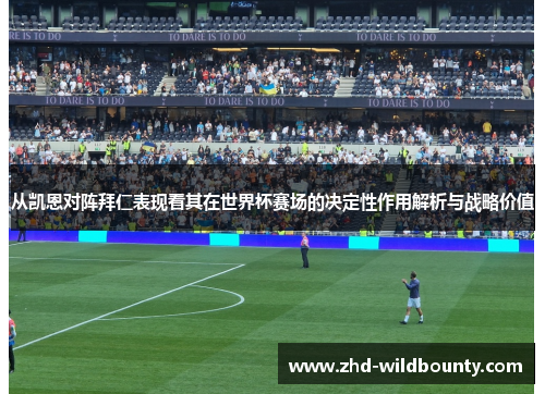 从凯恩对阵拜仁表现看其在世界杯赛场的决定性作用解析与战略价值 从凯恩对阵拜仁表现看其在世界杯赛场的决定性作用解析与战略价值