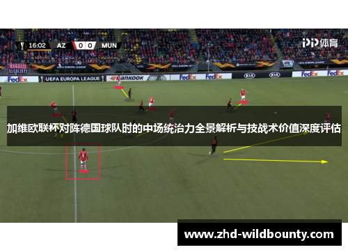 加维欧联杯对阵德国球队时的中场统治力全景解析与技战术价值深度评估 加维欧联杯对阵德国球队时的中场统治力全景解析与技战术价值深度评估