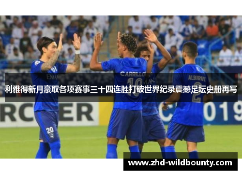 利雅得新月豪取各项赛事三十四连胜打破世界纪录震撼足坛史册再写 利雅得新月豪取各项赛事三十四连胜打破世界纪录震撼足坛史册再写