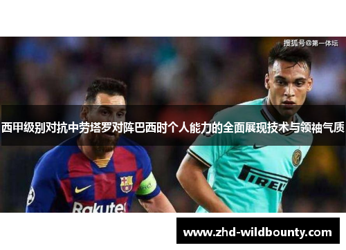 西甲级别对抗中劳塔罗对阵巴西时个人能力的全面展现技术与领袖气质 西甲级别对抗中劳塔罗对阵巴西时个人能力的全面展现技术与领袖气质
