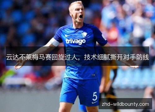 云达不莱梅马赛回旋过人,技术细腻撕开对手防线 云达不莱梅马赛回旋过人,技术细腻撕开对手防线